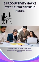 6 Productivity Hacks Every Entrepreneur Needs: Simple Steps to Save Time, Stay Organized, and Grow Your Business Faster. B0DXDJLMBD Book Cover