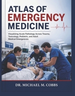 ATLAS OF EMERGENCY MEDICINE: Visualizing Acute Pathology Across Trauma, Toxicology, Pediatric, and Adult Medical Emergencies B0H3XFTLSR Book Cover