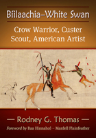 Biilaachia-White Swan: Crow Warrior, Custer Scout, American Artist 1476685940 Book Cover