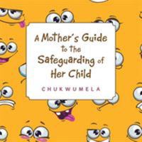 A Mother’s Guide to the Safeguarding of Her Child 1546288864 Book Cover