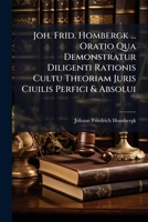 Joh. Frid. Hombergk ... Oratio Qua Demonstratur Diligenti Rationis Cultu Theoriam Juris Ciuilis Perfici & Absolui... 1275029191 Book Cover