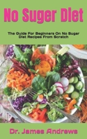 No Suger Diet: The Guide For Beginners On No Sugar Diet Recipes From Scratch B09JJ9DLQ1 Book Cover