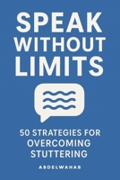 Speak Without limits: Your Step-by-Step Guide with 50 Actionable Techniques to Stop Stuttering, Manage Speech Blocks, Eliminate Anxiety, and Unlock Confident Communication B0F4PRKBP9 Book Cover