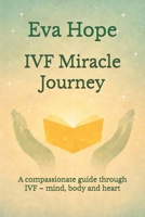 IVF Miracle Journey: A compassionate guide through IVF – mind, body and heart B0GK9WY8R5 Book Cover
