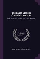 The Lands Clauses Consolidation Acts: With Decisions, Forms, and Table of Costs - Primary Source Edition 1240044526 Book Cover