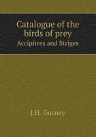 Catalogue Of The Birds Of Prey (accipitres And Striges), With The Number Of Specimens In Norwich Museum 1341921395 Book Cover