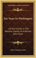 Ten years in Washington: Life and scenes in the national capital, as a woman sees them 384967245X Book Cover