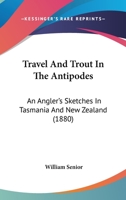 Travel and Trout in the Antipodes; An Angler's Sketches in Tasmania and New Zealand 1017340501 Book Cover