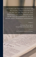 Lectures on the Philosophy of Religion, Together With a Work on the Proofs of the Existence of God. Translated From the 2d German ed. by E.B. Speirs, ... Translation Edited by E.B. Speirs; Volume 2 101627789X Book Cover