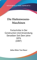 Die Huttenwesens-Maschinen: Fortschritte In Der Construction Und Anwendung Derselben Seit Dem Jahre 1876 (1887) 116110237X Book Cover