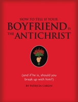 How to Tell if Your Boyfriend Is the Antichrist: (and if he is, should you break up with him?) 1594741409 Book Cover