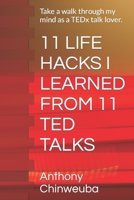 11 LIFE HACKS I LEARNED FROM 11 TED TALKS: Take a walk through my mind as a TEDx talk lover. B0BFV48XVQ Book Cover