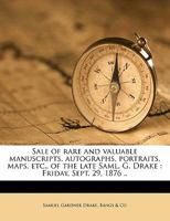Sale of Rare and Valuable Manuscripts, Autographs, Portraits, Maps, Etc., of the Late Saml. G. Drake: Friday, Sept. 29, 1876 .. 1014805678 Book Cover