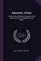 Education, a Poem: In Two Cantos. Written in Imitation of the Style and Manner of Spenser's Fairy Queen 1358781818 Book Cover