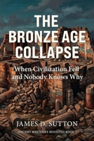 The Bronze Age Collapse: When Civilization Fell and Nobody Knows Why (Ancient Mysteries Revisited) B0GXVG4X5T Book Cover