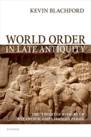 World Order in Late Antiquity: The 'Two Eyes' Rivalry of Byzantium and Sasanian Persia 0198882130 Book Cover