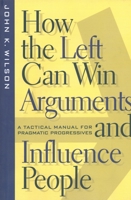 How the Left Can Win Arguments and Influence People: A Tactical Manual for Pragmatic Progressives 0814793622 Book Cover