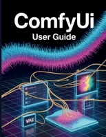ComfyUI User Guide: The Ultimate Step-by-Step Manual for Beginners to Master Music Production, Mixing, Sound Design, and Creative Workflow Secrets B0GF23564T Book Cover