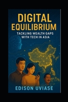 DIGITAL EQUILIBRIUM: Tackling Wealth Gaps with Tech in Asia B0FH8Y49V4 Book Cover