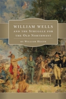 William Wells and the Struggle for the Old Northwest 080615750X Book Cover