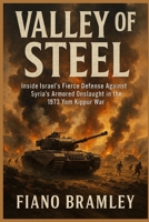 Valley of Steel: Inside Israel’s Fierce Defense Against Syria’s Armored Onslaught in the 1973 Yom Kippur War B0GBGP4R4J Book Cover