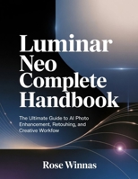 Luminar Neo Complete Handbook: The Ultimate Guide to AI Photo Enhancement, Retouching, and Creative Workflow B0GH5TQXG4 Book Cover