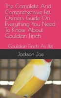 The Complete And Comprehensive Pet Owners Guide On Everything You Need To Know About Gouldian Finch: Gouldian Finch As Pet B08F6J843X Book Cover