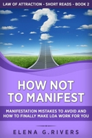 How Not to Manifest: Manifestation Mistakes to AVOID and How to Finally Make LOA Work for You (Law of Attraction Short Reads) B08F72K9LR Book Cover