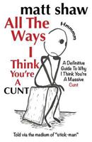 All the Ways I Think You're a Cunt: A Definitive Guide for All the Reasons I Think You're a Massive Cunt 1722884320 Book Cover