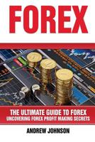 Forex: The Ultimate Guide to Forex: Uncovering Forex Profit Making Secrets 1547071168 Book Cover