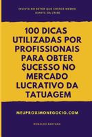 100 DICAS UTILIZADAS POR PROFISSIONAIS PARA OBTER SUCESSO NO MERCADO LUCRATIVO DA TATUAGEM: INVISTA NO SETOR QUE CRESCE MESMO DIANTE DA CRISE 1798050145 Book Cover