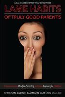 Lame Habits of Truly Good Parents: Conscious and Mindful Parenting to Grow Resourceful Children 1543054978 Book Cover