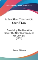 A Practical Treatise On Sheriff Law: Containing The New Writs Under The New Imprisonment For Debt Bill 1240014295 Book Cover