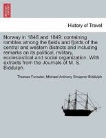 Norway in 1848 and 1849: containing rambles among the fjelds and fjords of the central and western districts and including remarks on its political, ... extracts from the Journals of M. S. Biddulph. 1240914768 Book Cover