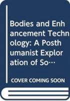 Bodies and Enhancement Technology: A Posthumanist Exploration of Somatechnologies 0415791383 Book Cover