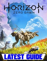 Horizon Zero Dawn: LATEST GUIDE: Everything You Need To Know About Horizon Zero Dawn Game B08VCN6J1Y Book Cover