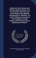 Abstract of the answers and returns made pursuant to an act, passed in the first year of the reign of His Majesty King George IV, intituled, ''An act ... and of the increase or diminution thereof. 9354030009 Book Cover