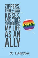 Zippers, Three-Way Kisses, And Other Absurdities: My Life as an Ally 1072725592 Book Cover