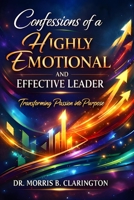 Confessions of a Highly Emotional and Effective Leader: Transforming Passion into Purpose B0GWF5B3WS Book Cover