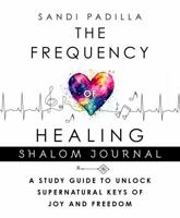 The Frequency of Healing Shalom Journal: A Study Guide to Unlock Supernatural Keys of Joy and Freedom B0FP2D71WX Book Cover