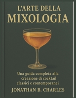 L'ARTE DELLA MIXOLOGIA: Una guida completa alla creazione di cocktail classici e contemporanei (Italian Edition) B0FMKG8KV1 Book Cover