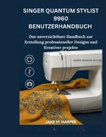 Singer Quantum Stylist 9960 Benutzerhandbuch: Das unverzichtbare Handbuch zur Erstelling professioneller Designs und Kreativer projekte (German Edition) B0FMJV1WCN Book Cover