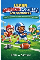 Learn American football for beginners: A kid-friendly introduction to rules, positions and playing the game B0GHP3G36T Book Cover
