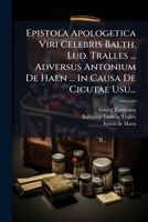 Epistola Apologetica Viri Celebris Balth. Lud. Tralles ... Adversus Antonium De Haen ... In Causa De Cicutae Usu... 1024727068 Book Cover
