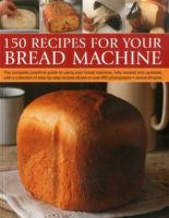 150 Recipes for your Bread Machine: The Complete Practical Guide To Using Your Bread Machine, Fully Revised And Updated, With A Collection Of Step-By-Step Recipes, Shown In Over 600 Photographs 1780193408 Book Cover