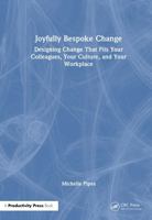 Joyfully Bespoke Change: Designing Change That Fits Your Colleagues, Your Culture, and Your Workplace 1041404476 Book Cover