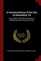 A Concise History of the City of Alexandria, Va: From 1669 to 1883, With a Directory of Reliable Business Houses in the City 1015712827 Book Cover