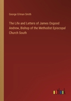 The Life and Letters of James Osgood Andrew, Bishop of the Methodist Episcopal Church South 3368634828 Book Cover