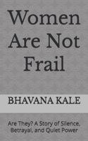 Women Are Not Frail: Are They? A Story of Silence, Betrayal, and Quiet Power (From Hurt to Strength) B0GQZ4KSGW Book Cover