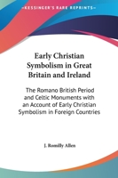 Early Christian Symbolism in Great Britain and Ireland: The Romano British Period and Celtic Monuments with an Account of Early Christian Symbolism in Foreign Countries 1162632143 Book Cover
